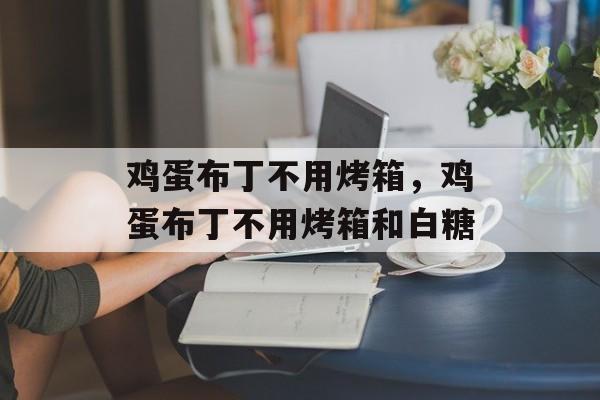 鸡蛋布丁不用烤箱，鸡蛋布丁不用烤箱和白糖-第1张图片-