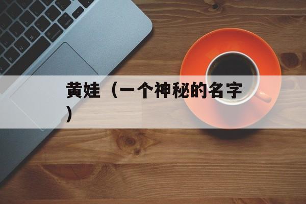 黄娃（一个神秘的名字）-第1张图片-