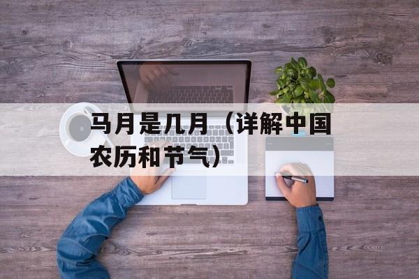 马月是几月（详解中国农历和节气）-第1张图片-
