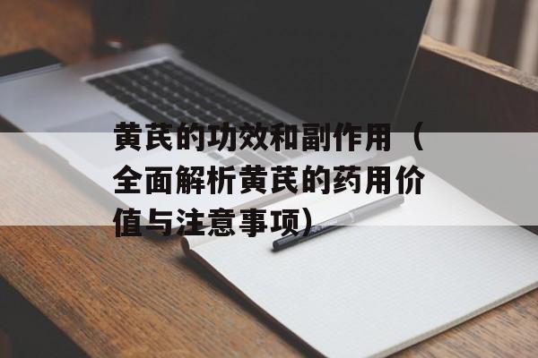 黄芪的功效和副作用（全面解析黄芪的药用价值与注意事项）-第1张图片-
