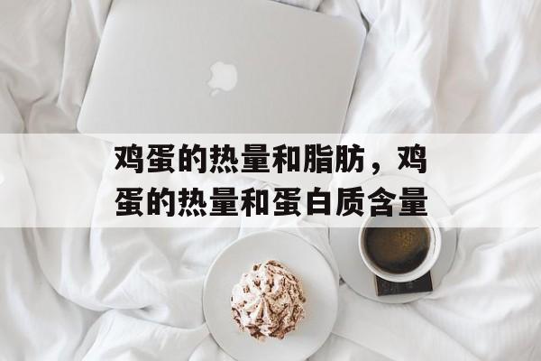 鸡蛋的热量和脂肪，鸡蛋的热量和蛋白质含量-第1张图片-