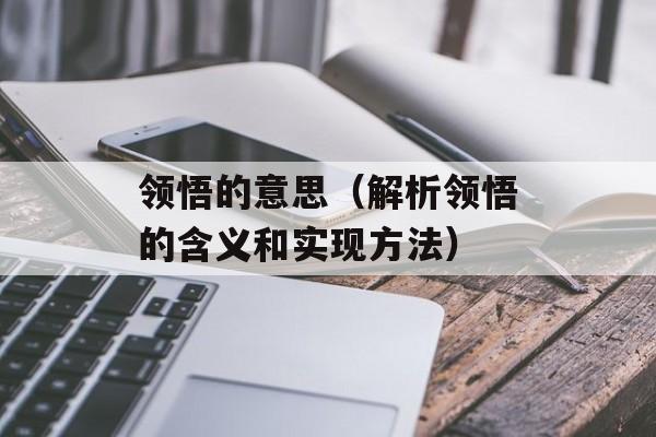 领悟的意思（解析领悟的含义和实现方法）-第1张图片-