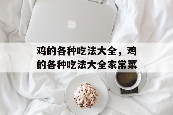 鸡的各种吃法大全，鸡的各种吃法大全家常菜-第1张图片-