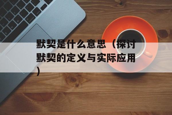 默契是什么意思（探讨默契的定义与实际应用）-第1张图片-