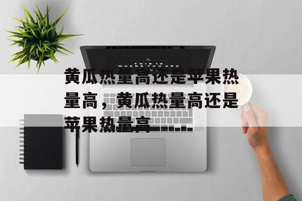 黄瓜热量高还是苹果热量高，黄瓜热量高还是苹果热量高-第1张图片-