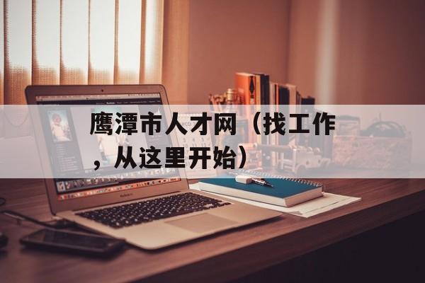 鹰潭市人才网（找工作，从这里开始）-第1张图片-