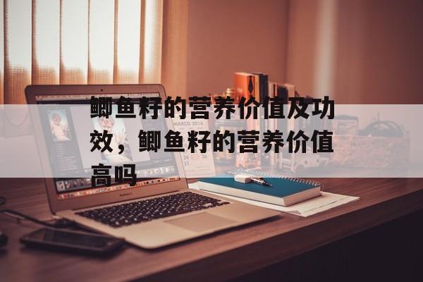 鲫鱼籽的营养价值及功效，鲫鱼籽的营养价值高吗-第1张图片-