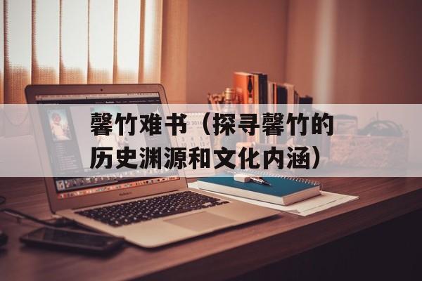 馨竹难书（探寻馨竹的历史渊源和文化内涵）-第1张图片-