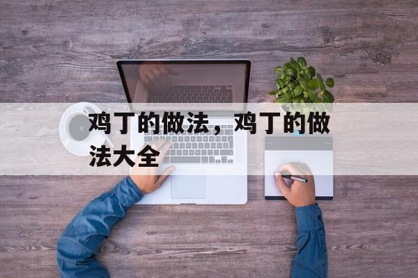 鸡丁的做法，鸡丁的做法大全-第1张图片-