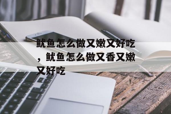 鱿鱼怎么做又嫩又好吃，鱿鱼怎么做又香又嫩又好吃-第1张图片-