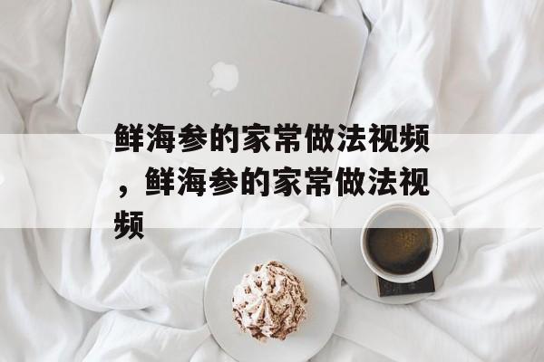 鲜海参的家常做法视频，鲜海参的家常做法视频-第1张图片-