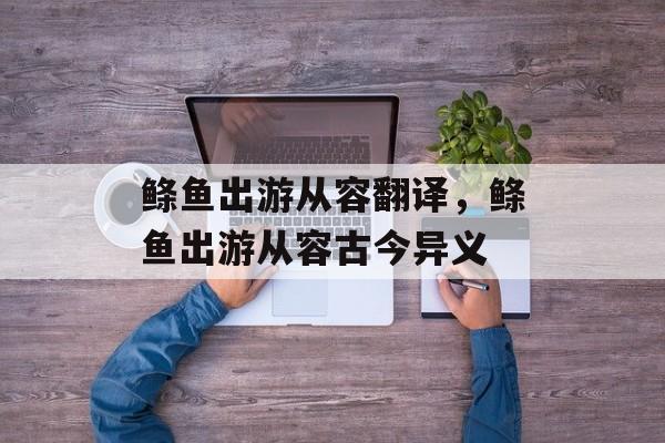 鲦鱼出游从容翻译，鲦鱼出游从容古今异义-第1张图片-