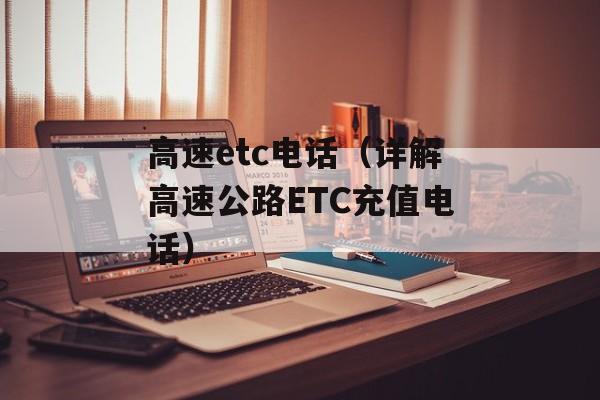 高速etc电话（详解高速公路ETC充值电话）-第1张图片-