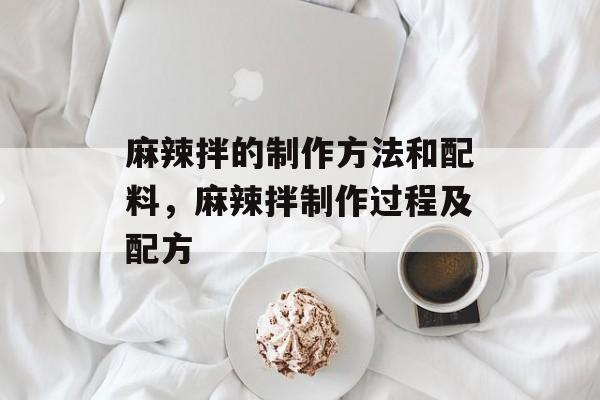 麻辣拌的制作方法和配料，麻辣拌制作过程及配方-第1张图片-