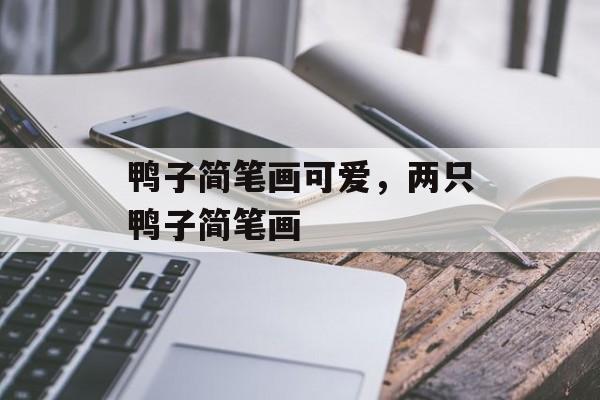 鸭子简笔画可爱，两只鸭子简笔画-第1张图片-