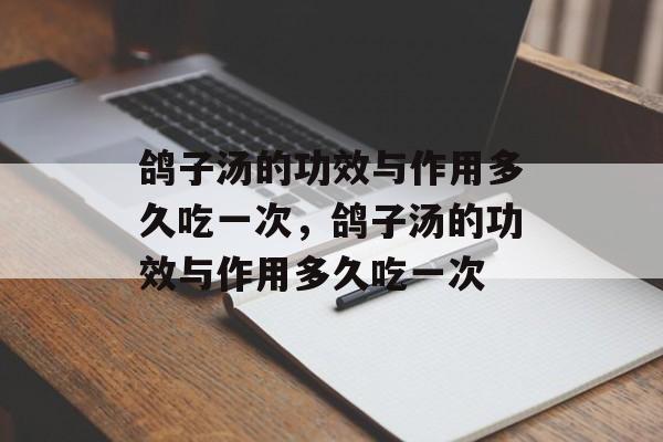 鸽子汤的功效与作用多久吃一次，鸽子汤的功效与作用多久吃一次-第1张图片-