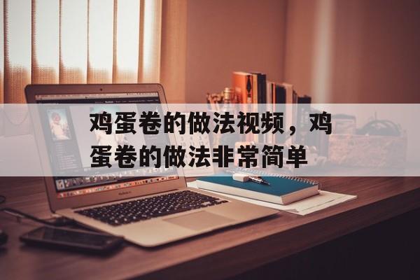 鸡蛋卷的做法视频，鸡蛋卷的做法非常简单-第1张图片-