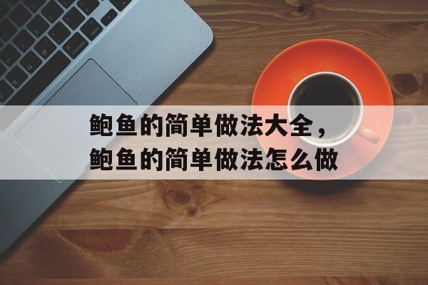 鲍鱼的简单做法大全，鲍鱼的简单做法怎么做-第1张图片-