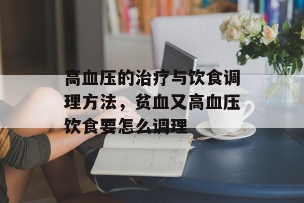 高血压的治疗与饮食调理方法，贫血又高血压饮食要怎么调理-第1张图片-