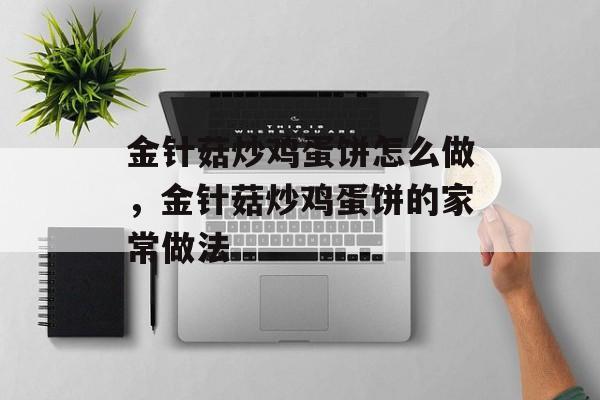 金针菇炒鸡蛋饼怎么做，金针菇炒鸡蛋饼的家常做法-第1张图片-