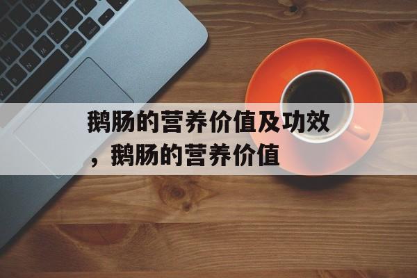 鹅肠的营养价值及功效，鹅肠的营养价值-第1张图片-