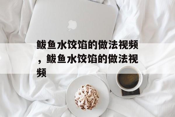鲅鱼水饺馅的做法视频，鲅鱼水饺馅的做法视频-第1张图片-
