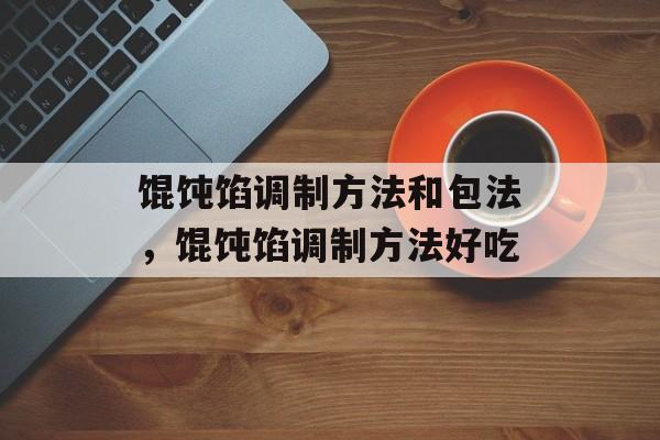馄饨馅调制方法和包法，馄饨馅调制方法好吃-第1张图片-