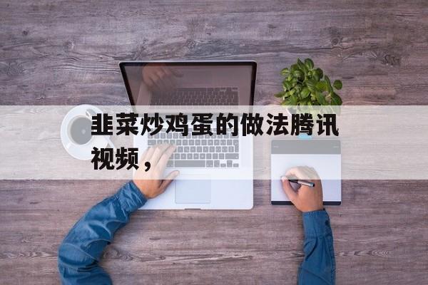 韭菜炒鸡蛋的做法腾讯视频，-第1张图片-