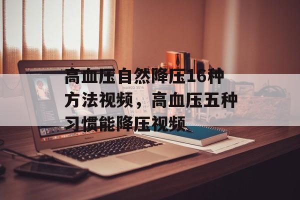 高血压自然降压16种方法视频，高血压五种习惯能降压视频-第1张图片-