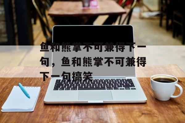鱼和熊掌不可兼得下一句，鱼和熊掌不可兼得下一句搞笑-第1张图片-