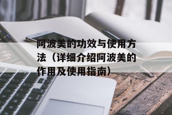 阿波美的功效与使用方法（详细介绍阿波美的作用及使用指南）-第1张图片-
