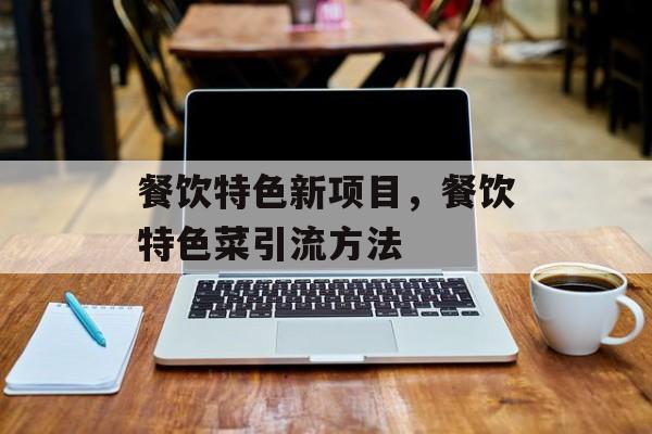 餐饮特色新项目，餐饮特色菜引流方法-第1张图片-