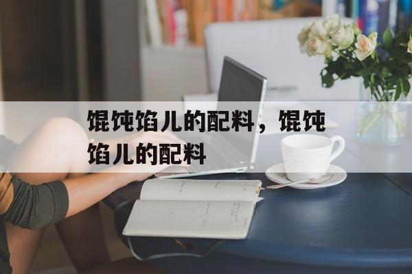 馄饨馅儿的配料，馄饨馅儿的配料-第1张图片-