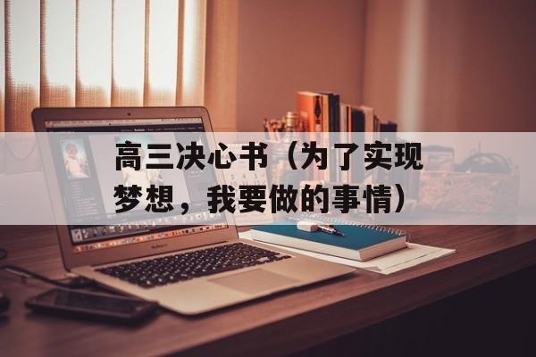 高三决心书（为了实现梦想，我要做的事情）-第1张图片-
