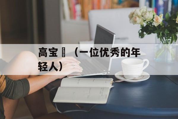 高宝璟（一位优秀的年轻人）-第1张图片-