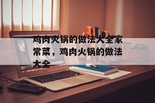 鸡肉火锅的做法大全家常菜，鸡肉火锅的做法大全-第1张图片-