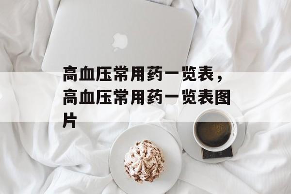 高血压常用药一览表，高血压常用药一览表图片-第1张图片-