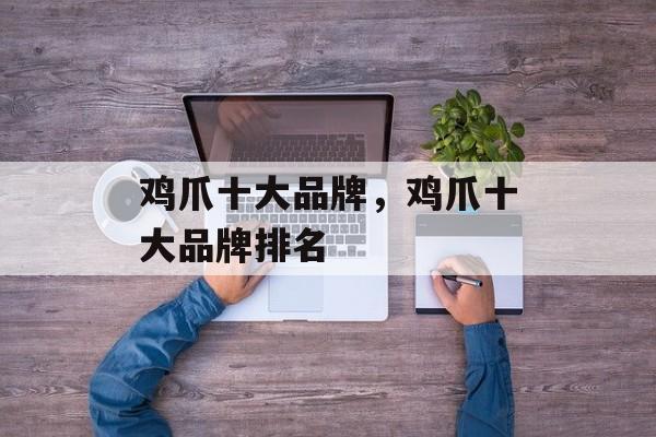鸡爪十大品牌，鸡爪十大品牌排名-第1张图片-