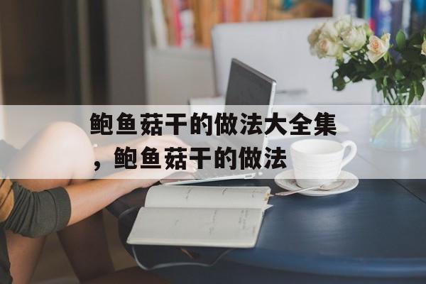 鲍鱼菇干的做法大全集，鲍鱼菇干的做法-第1张图片-