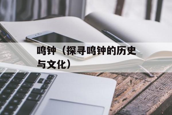鸣钟（探寻鸣钟的历史与文化）-第1张图片-