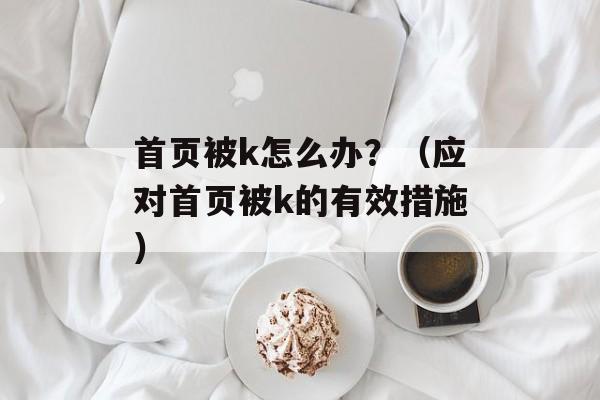 首页被k怎么办？（应对首页被k的有效措施）-第1张图片-