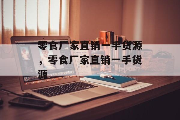 零食厂家直销一手货源，零食厂家直销一手货源-第1张图片-