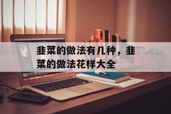 韭菜的做法有几种，韭菜的做法花样大全-第1张图片-