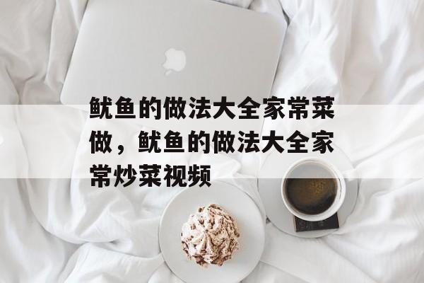 鱿鱼的做法大全家常菜做，鱿鱼的做法大全家常炒菜视频-第1张图片-