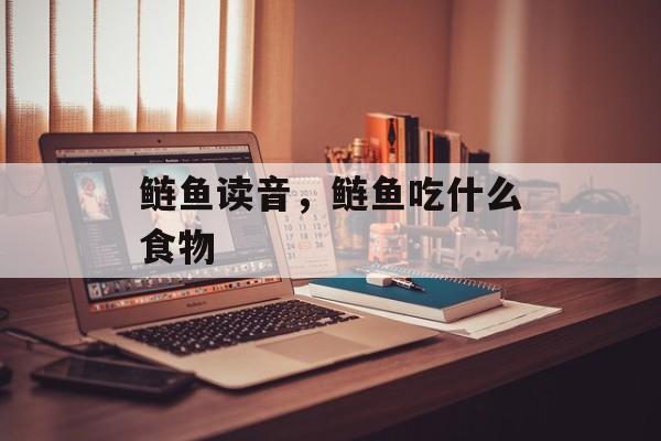 鲢鱼读音，鲢鱼吃什么食物-第1张图片-