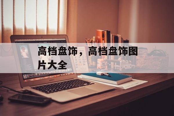 高档盘饰，高档盘饰图片大全-第1张图片-