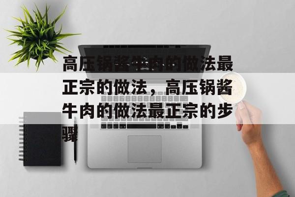 高压锅酱牛肉的做法最正宗的做法，高压锅酱牛肉的做法最正宗的步骤-第1张图片-