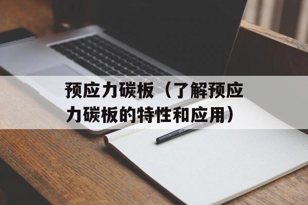 预应力碳板（了解预应力碳板的特性和应用）-第1张图片-