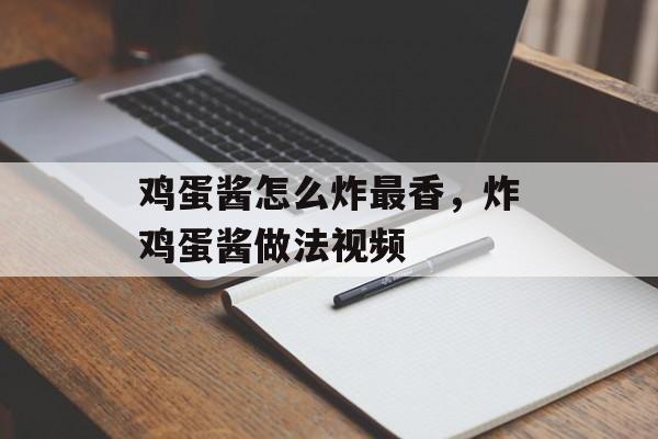 鸡蛋酱怎么炸最香，炸鸡蛋酱做法视频-第1张图片-