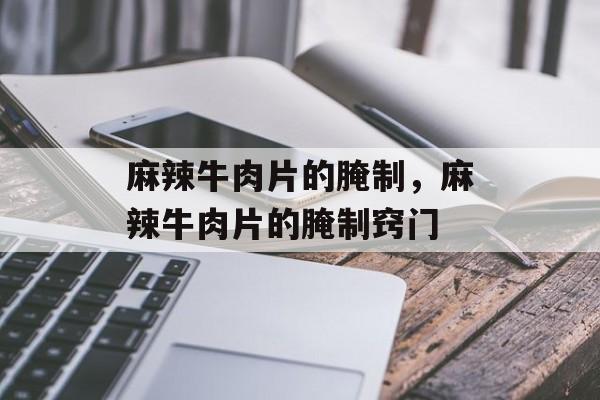 麻辣牛肉片的腌制，麻辣牛肉片的腌制窍门-第1张图片-